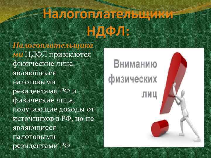 Налогоплательщики НДФЛ: Налогоплательщика ми НДФЛ признаются физические лица, являющиеся налоговыми резидентами РФ и физические