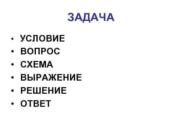 ЗАДАЧА • УСЛОВИЕ • • • ВОПРОС СХЕМА ВЫРАЖЕНИЕ РЕШЕНИЕ ОТВЕТ 