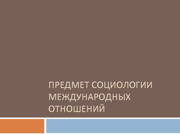 ПРЕДМЕТ СОЦИОЛОГИИ МЕЖДУНАРОДНЫХ ОТНОШЕНИЙ 