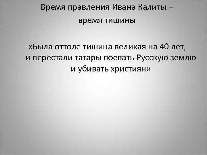 Время правления Ивана Калиты – время тишины «Была оттоле тишина великая на 40 лет,