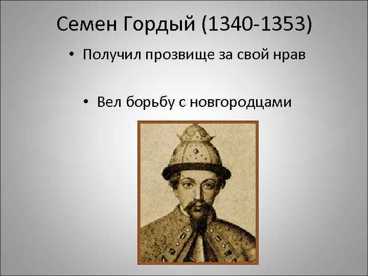 Семен Гордый (1340 -1353) • Получил прозвище за свой нрав • Вел борьбу с