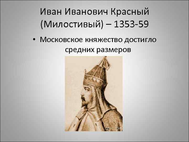 Иванович Красный (Милостивый) – 1353 -59 • Московское княжество достигло средних размеров 