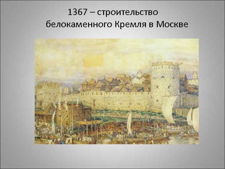 1367 – строительство белокаменного Кремля в Москве 