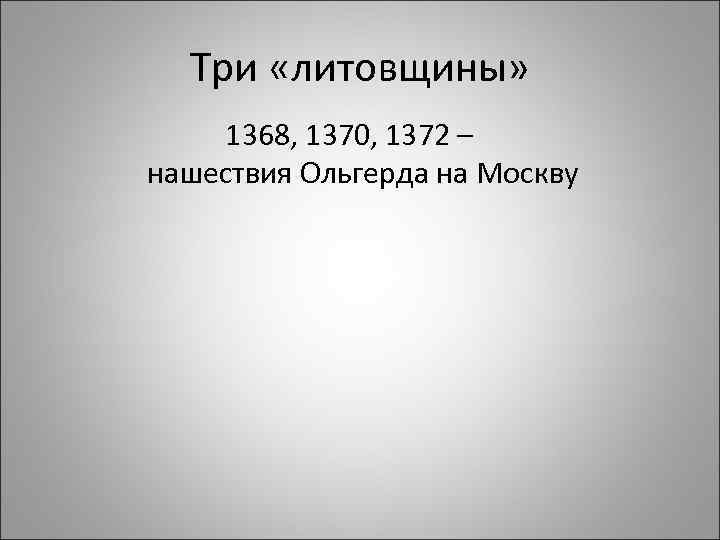 Три «литовщины» 1368, 1370, 1372 – нашествия Ольгерда на Москву 