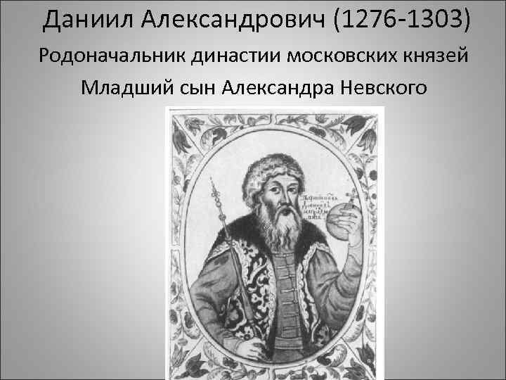 Даниил Александрович (1276 -1303) Родоначальник династии московских князей Младший сын Александра Невского 