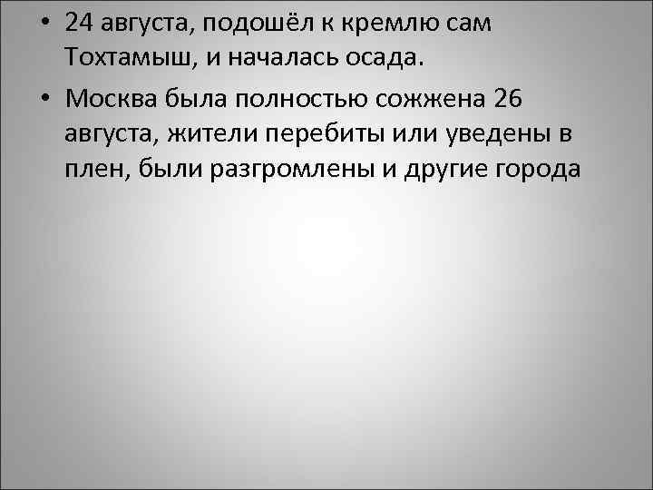  • 24 августа, подошёл к кремлю сам Тохтамыш, и началась осада. • Москва