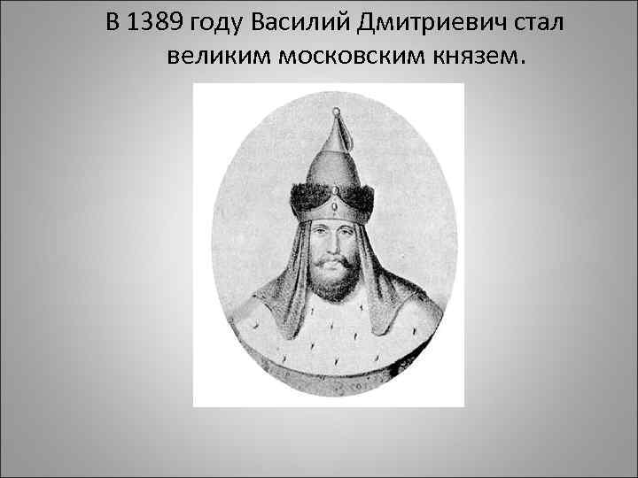 В 1389 году Василий Дмитриевич стал великим московским князем. 