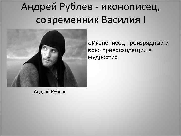 Андрей Рублев - иконописец, современник Василия I «Иконописец преизрядный и всех превосходящий в мудрости»