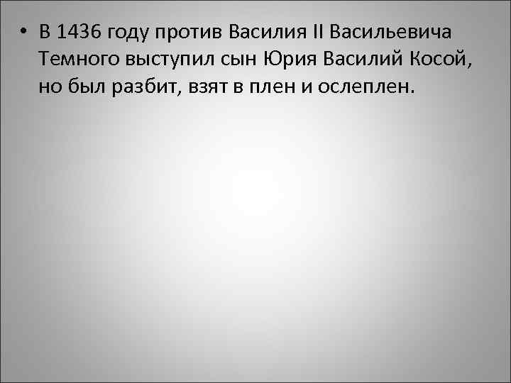  • В 1436 году против Василия II Васильевича Темного выступил сын Юрия Василий