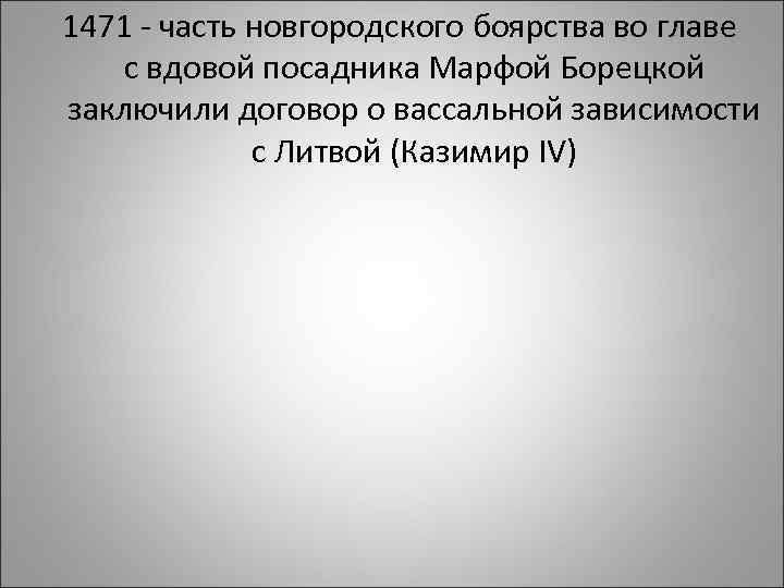 1471 - часть новгородского боярства во главе с вдовой посадника Марфой Борецкой заключили договор