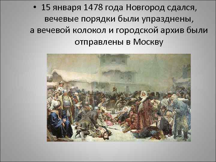  • 15 января 1478 года Новгород сдался, вечевые порядки были упразднены, а вечевой