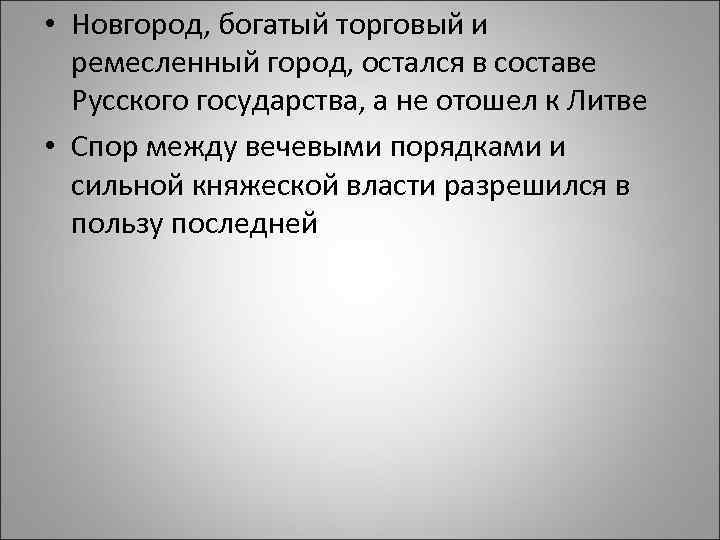  • Новгород, богатый торговый и ремесленный город, остался в составе Русского государства, а