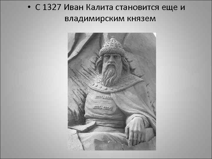  • С 1327 Иван Калита становится еще и владимирским князем 