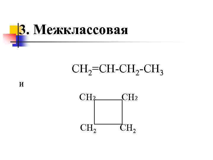 3. Межклассовая СН 2=СН-СН 2 -СН 3 и СН 2 