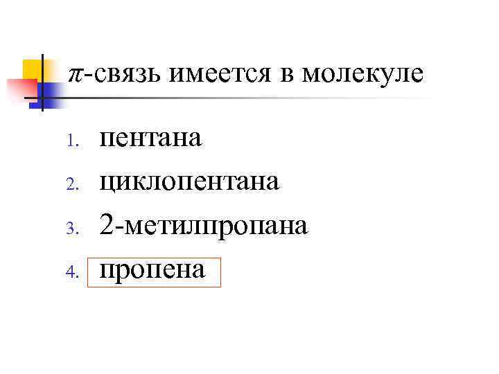 π-связь имеется в молекуле 1. 2. 3. 4. пентана циклопентана 2 -метилпропана пропена 