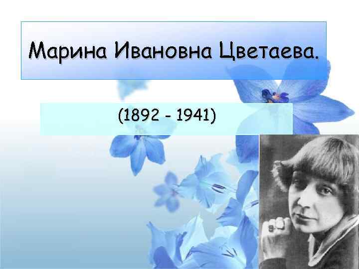 Марина Ивановна Цветаева. (1892 - 1941) 