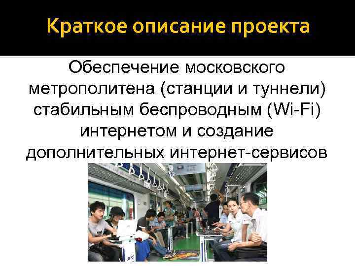 Краткое описание проекта Обеспечение московского метрополитена (станции и туннели) стабильным беспроводным (Wi-Fi) интернетом и