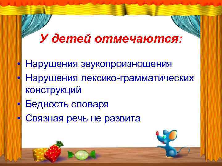 У детей отмечаются: • Нарушения звукопроизношения • Нарушения лексико-грамматических конструкций • Бедность словаря •