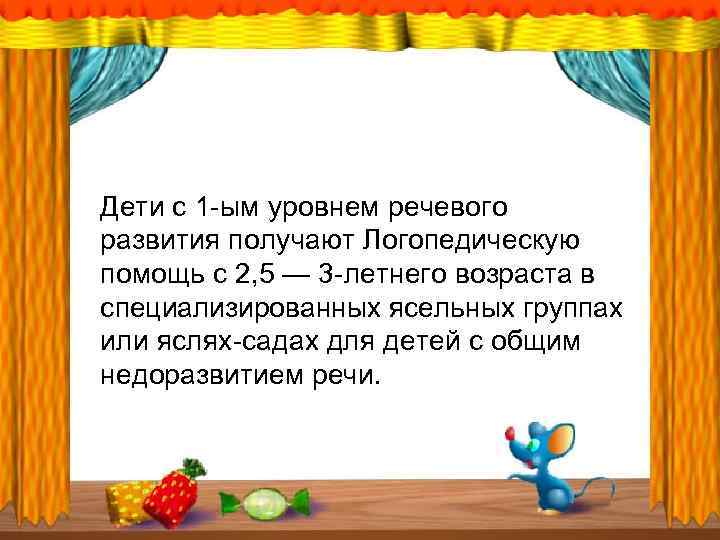 Дети с 1 -ым уровнем речевого развития получают Логопедическую помощь с 2, 5 —