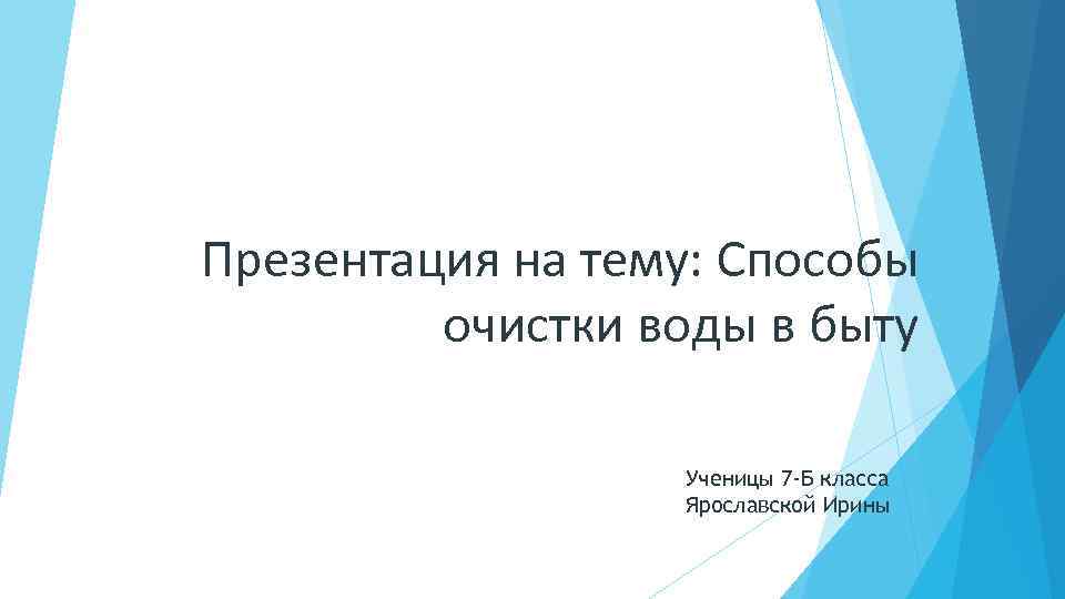 Презентация на тему: Способы очистки воды в быту Ученицы 7 -Б класса Ярославской Ирины