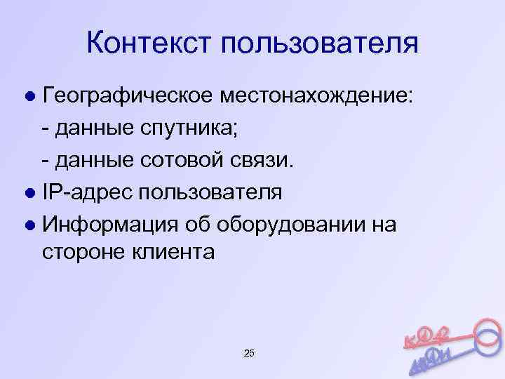 Контекст пользователя ● Географическое местонахождение: - данные спутника; - данные сотовой связи. ● IP-адрес