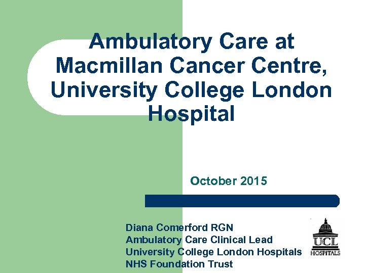 Ambulatory Care at Macmillan Cancer Centre, University College London Hospital October 2015 Diana Comerford