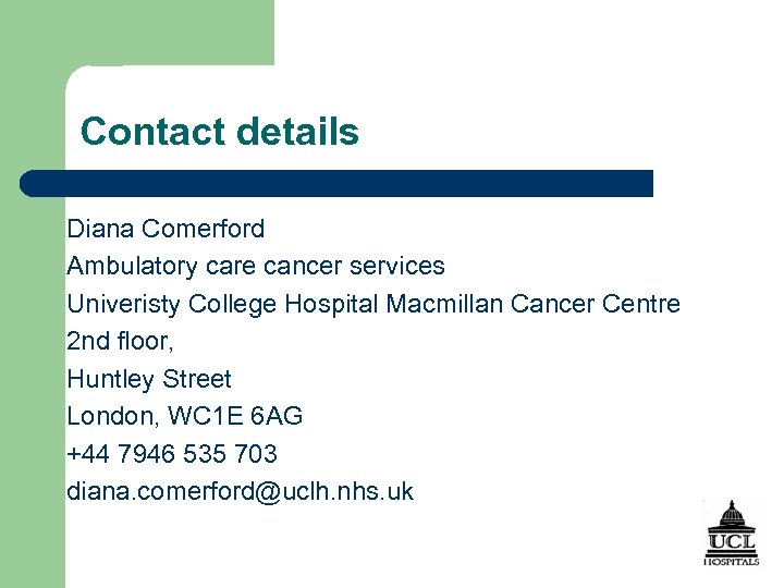 Contact details Diana Comerford Ambulatory care cancer services Univeristy College Hospital Macmillan Cancer Centre
