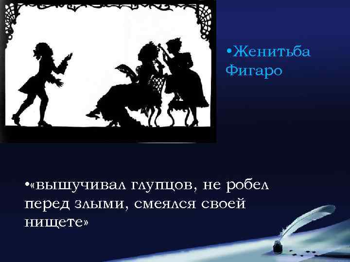  • Женитьба Фигаро • «вышучивал глупцов, не робел перед злыми, смеялся своей нищете»