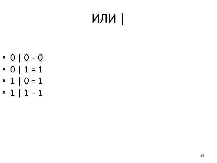 ИЛИ | • • 0|0=0 0|1=1 1|0=1 1|1=1 18 