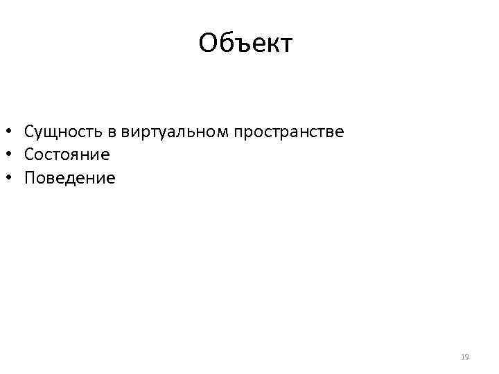 Объект • Сущность в виртуальном пространстве • Состояние • Поведение 19 