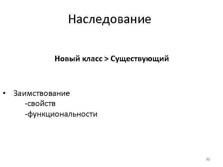 Наследование Новый класс > Существующий • Заимствование -свойств -функциональности 30 