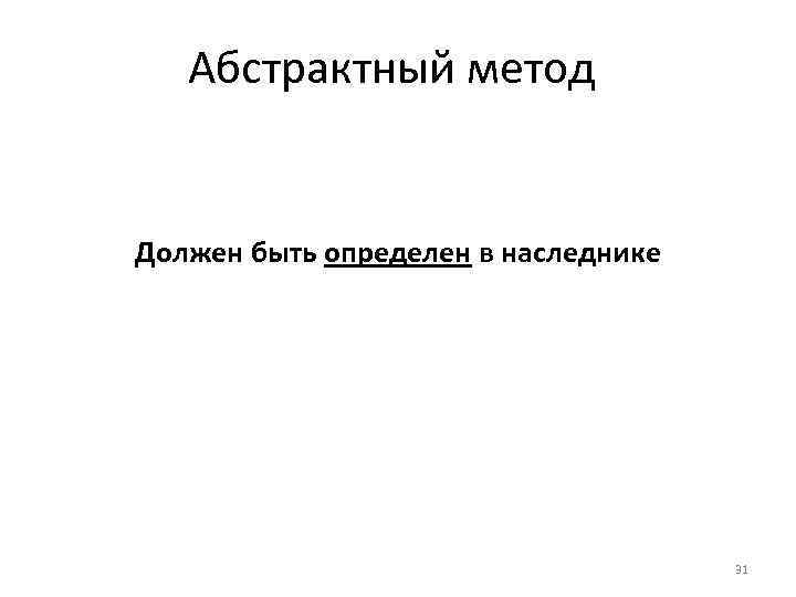 Абстрактный метод Должен быть определен в наследнике 31 