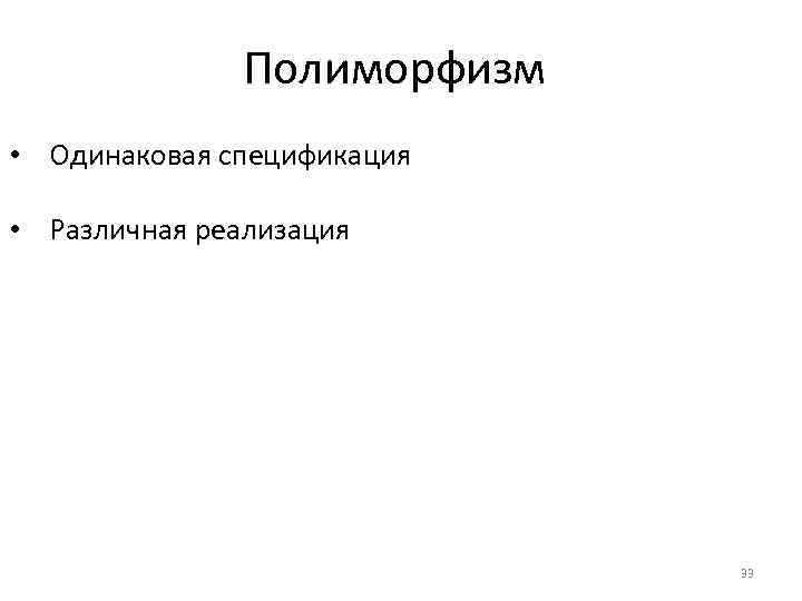 Полиморфизм • Одинаковая спецификация • Различная реализация 33 