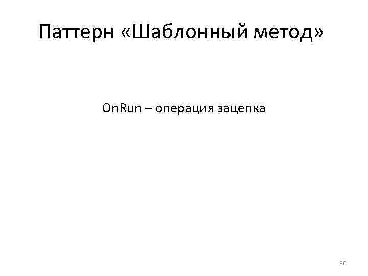 Паттерн «Шаблонный метод» On. Run – операция зацепка 36 