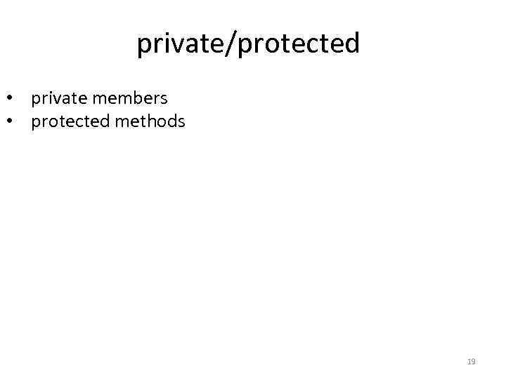 private/protected • private members • protected methods 19 