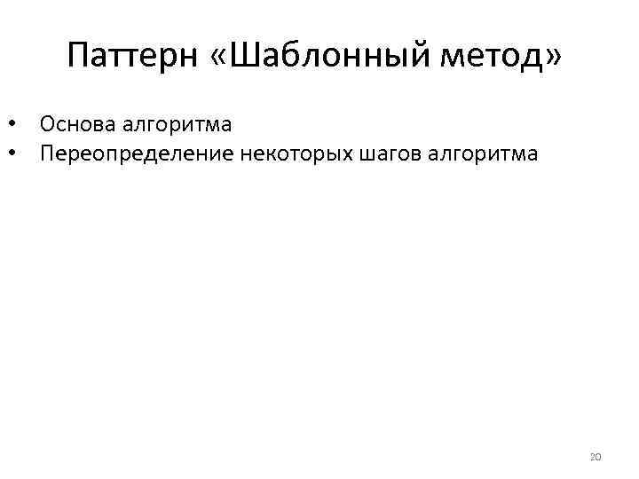 Паттерн «Шаблонный метод» • Основа алгоритма • Переопределение некоторых шагов алгоритма 20 