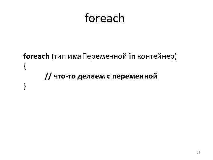 foreach (тип имя. Переменной in контейнер) { // что-то делаем с переменной } 15