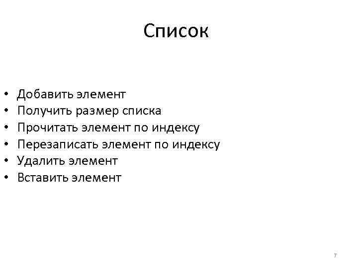 Список • • • Добавить элемент Получить размер списка Прочитать элемент по индексу Перезаписать