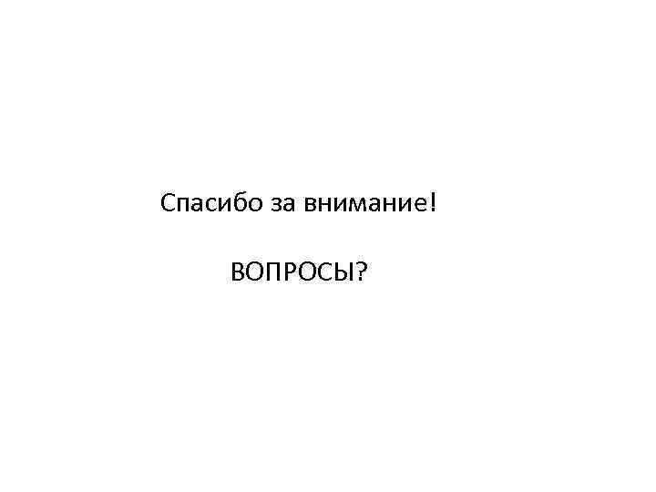 Спасибо за внимание! ВОПРОСЫ? 