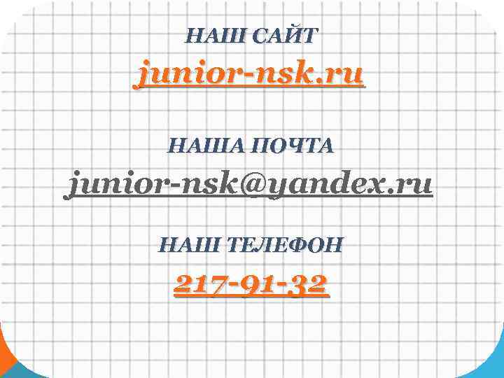 НАШ САЙТ junior-nsk. ru НАША ПОЧТА junior-nsk@yandex. ru НАШ ТЕЛЕФОН 217 -91 -32 
