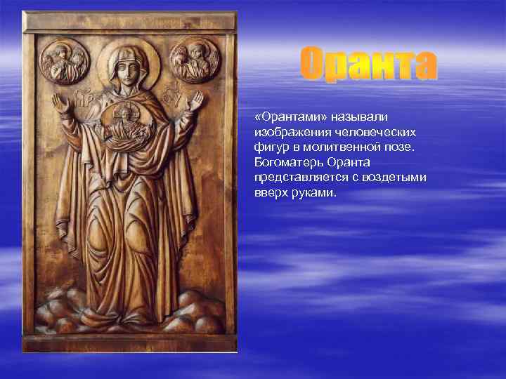  «Орантами» называли изображения человеческих фигур в молитвенной позе. Богоматерь Оранта представляется с воздетыми
