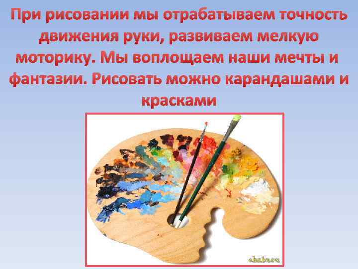 При рисовании мы отрабатываем точность движения руки, развиваем мелкую моторику. Мы воплощаем наши мечты