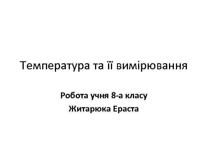 Температура та її вимірювання Робота учня 8 -а класу Житарюка Ераста 