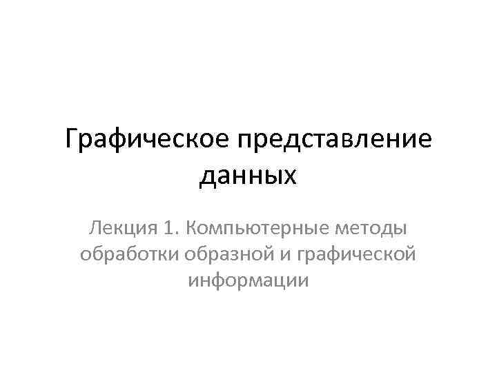 Графическое представление данных Лекция 1. Компьютерные методы обработки образной и графической информации 
