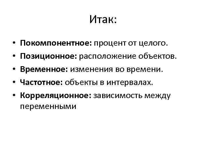 Итак: • • • Покомпонентное: процент от целого. Позиционное: расположение объектов. Временное: изменения во