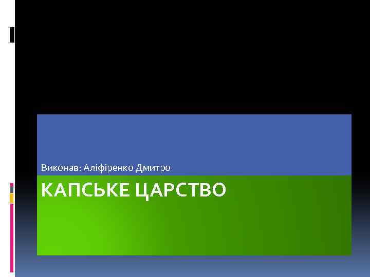 Виконав: Аліфіренко Дмитро КАПСЬКЕ ЦАРСТВО 