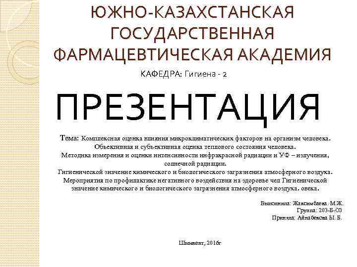 ЮЖНО КАЗАХСТАНСКАЯ ГОСУДАРСТВЕННАЯ ФАРМАЦЕВТИЧЕСКАЯ АКАДЕМИЯ КАФЕДРА: Гигиена 2 ПРЕЗЕНТАЦИЯ Тема: Комплексная оценка влияния микроклиматических