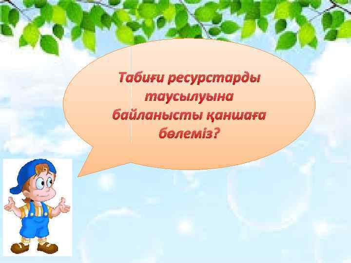 Табиғи ресурстарды таусылуына байланысты қаншаға бөлеміз? 