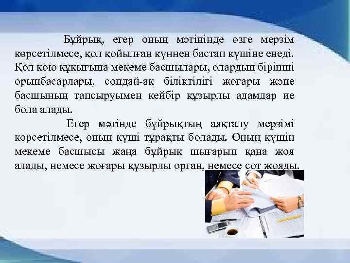  Бұйрық, егер оның мәтінінде өзге мерзім көрсетілмесе, қол қойылған күннен бастап күшіне енеді.