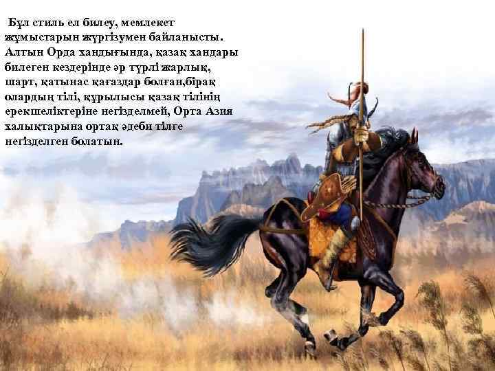  Бұл стиль ел билеу, мемлекет жұмыстарын жүргізумен байланысты. Алтын Орда хандығында, қазақ хандары